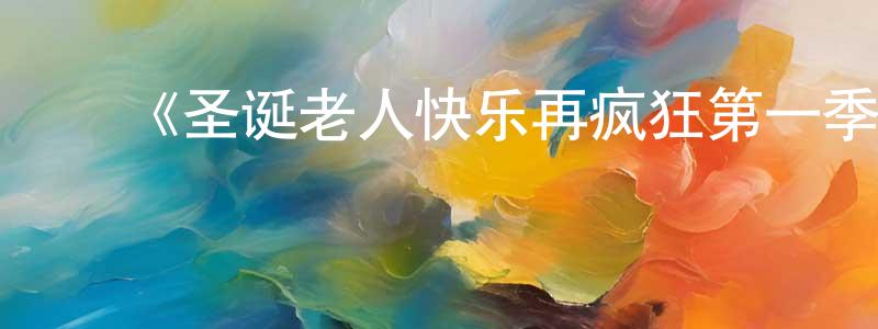 陈全富发布《圣诞老人快乐再疯狂第一季》迅雷下载/在线观看-都市情感-美剧天堂
